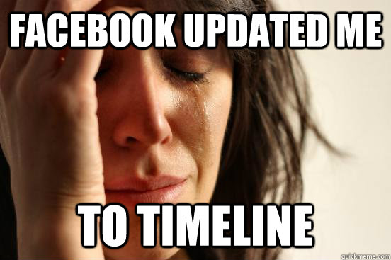 Facebook updated me to timeline  First World Problems