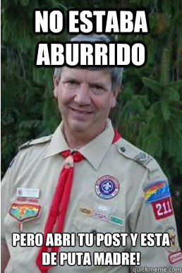 No estaba aburrido Pero abri tu post y esta de PUTA MADRE!   Harmless Scout Leader