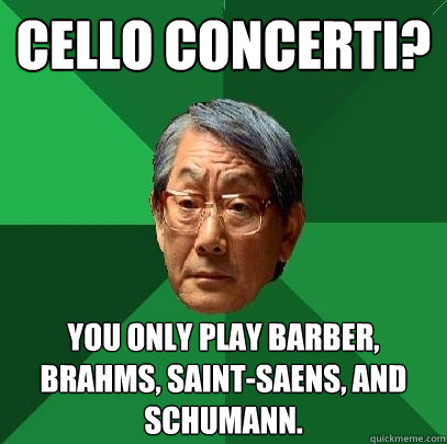 Cello Concerti? You only play Barber, Brahms, Saint-Saens, and Schumann.  High Expectations Asian Father