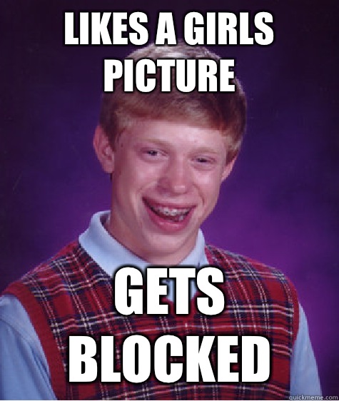 Likes a girls picture Gets blocked  Bad Luck Brian