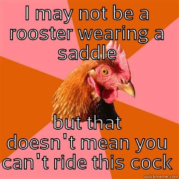 cock rider - I MAY NOT BE A ROOSTER WEARING A SADDLE BUT THAT DOESN'T MEAN YOU CAN'T RIDE THIS COCK Anti-Joke Chicken