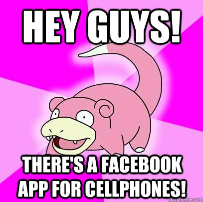 Hey guys! There's a Facebook app for cellphones!  Slowpoke