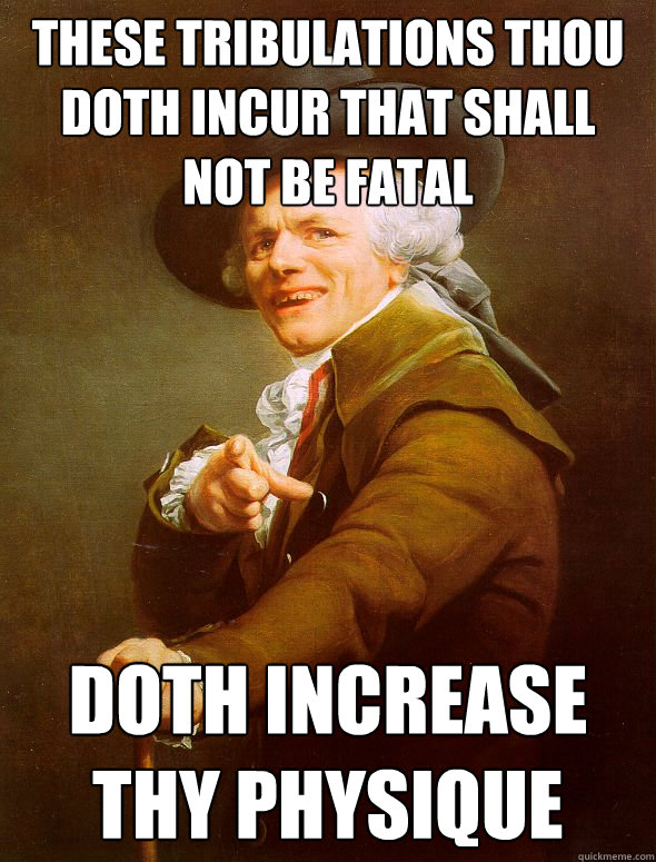 these tribulations thou doth incur that shall not be fatal doth increase thy physique - these tribulations thou doth incur that shall not be fatal doth increase thy physique  Joseph Ducreux