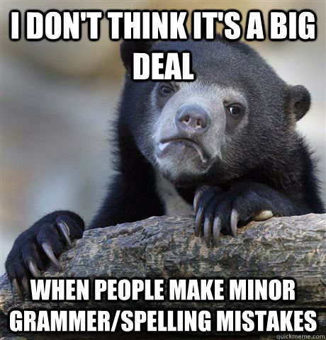 i don't think it's a big deal when people make minor grammer/spelling mistakes  Confession Bear