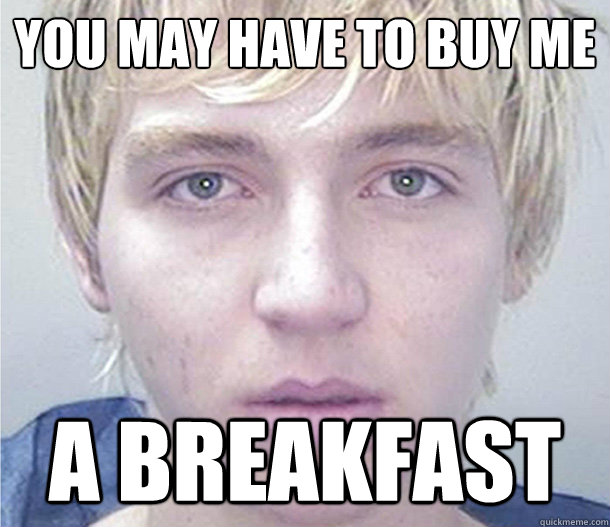 You may have to buy me A breakfast - You may have to buy me A breakfast  Killerkidfromnotamerica