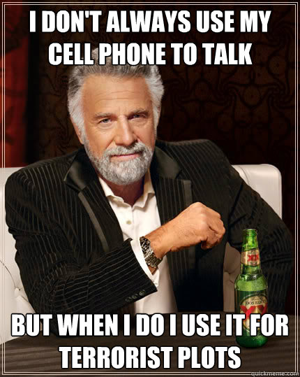 I don't always use my cell phone to talk but when I do I use it for terrorist plots  Dos Equis man
