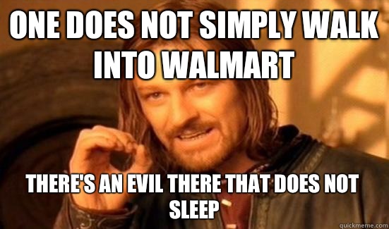 One Does Not Simply Walk Into Walmart There's An Evil There That Does Not Sleep  Boromir