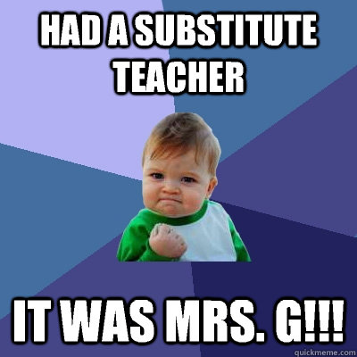 Had a substitute teacher It was mrs. G!!! - Had a substitute teacher It was mrs. G!!!  Success Kid