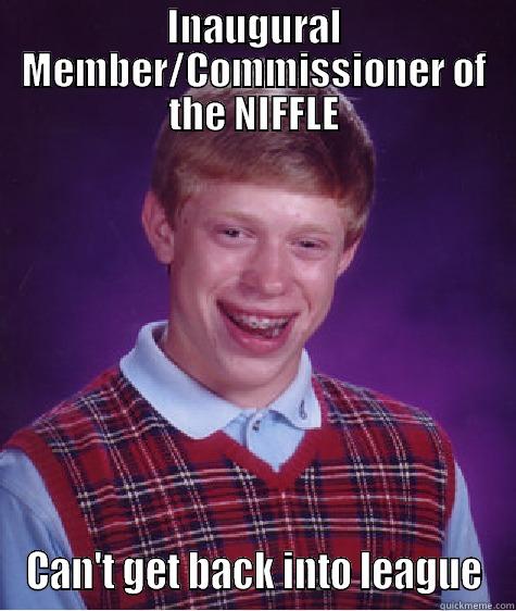INAUGURAL MEMBER/COMMISSIONER OF THE NIFFLE CAN'T GET BACK INTO LEAGUE Bad Luck Brian