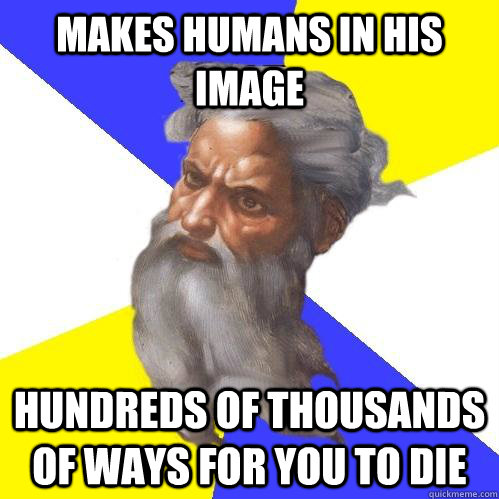Makes humans in his image Hundreds of thousands of ways for you to die  Advice God