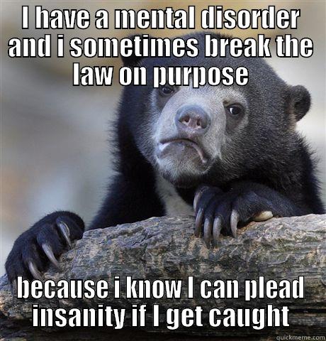 I plead insanity - I HAVE A MENTAL DISORDER AND I SOMETIMES BREAK THE LAW ON PURPOSE BECAUSE I KNOW I CAN PLEAD INSANITY IF I GET CAUGHT Confession Bear