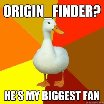 origin_finder? He's my biggest fan  Tech Impaired Duck