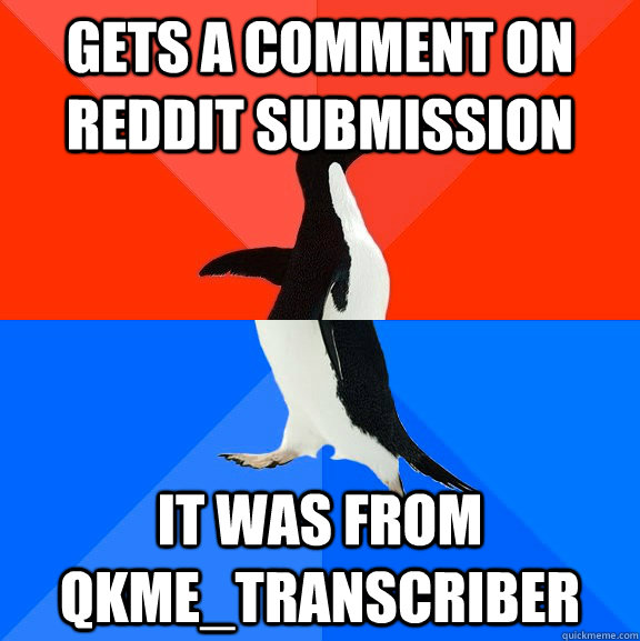 Gets a comment on reddit submission it was from qkme_transcriber  Socially Awesome Awkward Penguin