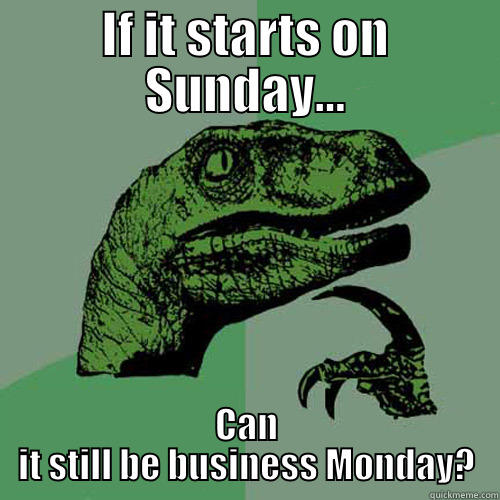 IF IT STARTS ON SUNDAY... CAN IT STILL BE BUSINESS MONDAY? Philosoraptor
