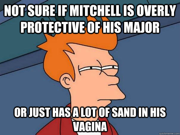 Not sure if Mitchell is overly protective of his major or just has a lot of sand in his vagina  Futurama Fry