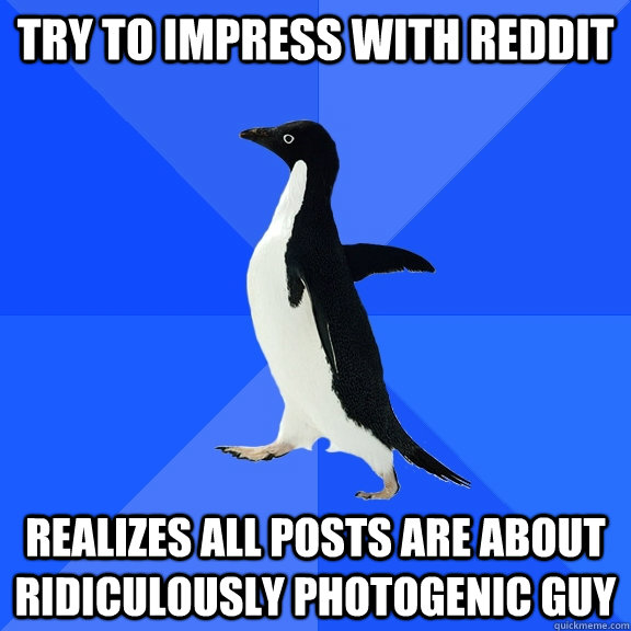 try to impress with reddit realizes all posts are about ridiculously photogenic guy  Socially Awkward Penguin