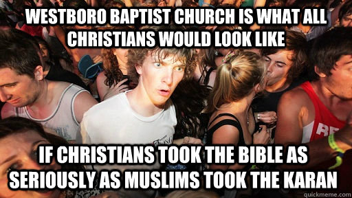 Westboro Baptist church is what all Christians would look like  if Christians took the bible as seriously as Muslims took the Karan  Sudden Clarity Clarence