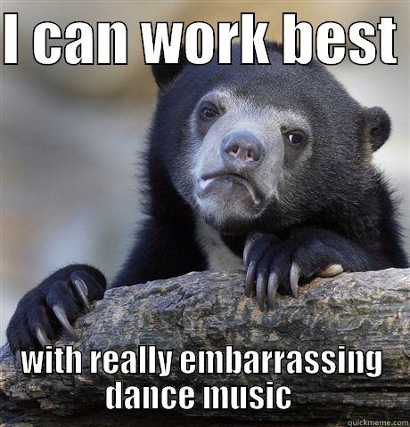 I CAN WORK BEST  WITH REALLY EMBARRASSING DANCE MUSIC  Confession Bear