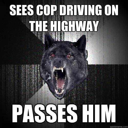 Sees cop driving on the highway Passes him - Sees cop driving on the highway Passes him  Insanity Wolf