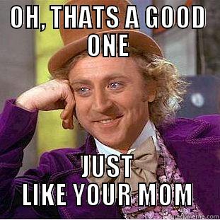 OH, THATS A GOOD ONE JUST LIKE YOUR MOM Condescending Wonka