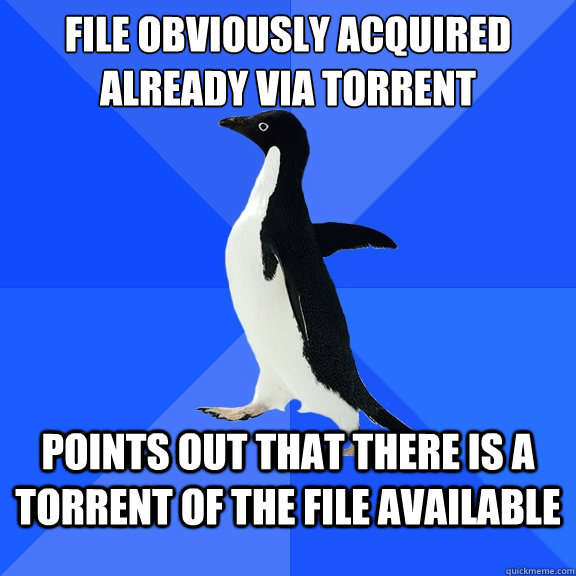 File obviously acquired already via torrent Points out that there is a torrent of the file available  Socially Awkward Penguin
