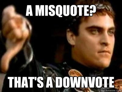 A misquote? That's a downvote  Downvoting Roman