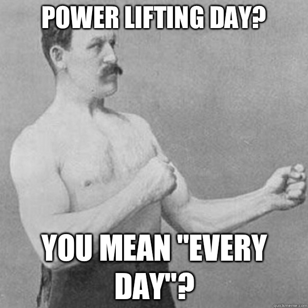 Power lifting day? You mean 