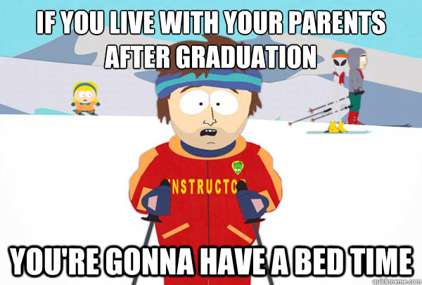 If you live with your parents 
after graduation You're gonna have a bed time  Super Cool Ski Instructor