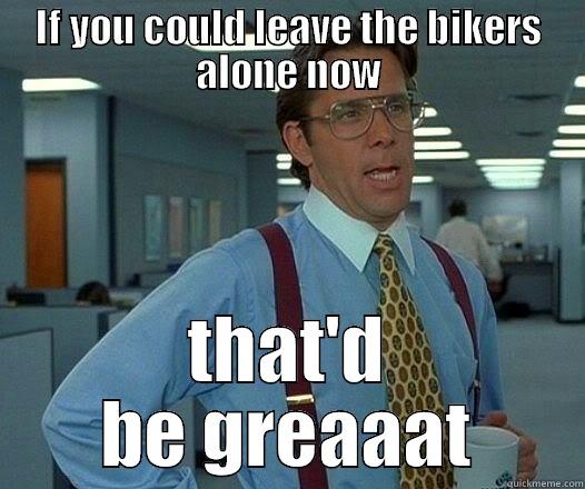 IF YOU COULD LEAVE THE BIKERS ALONE NOW THAT'D BE GREAAAT Office Space Lumbergh