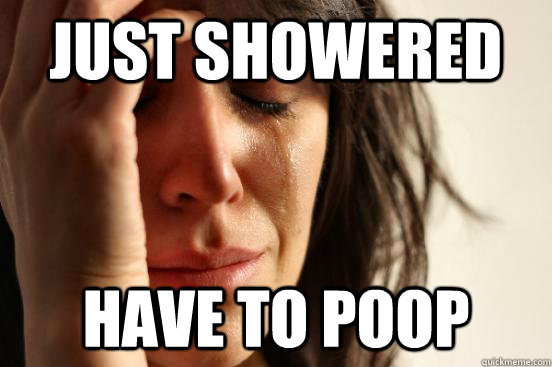 Just showered have to poop  First World Problems