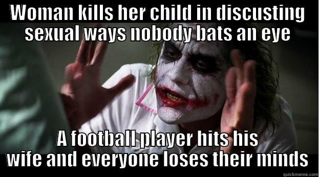 WOMAN KILLS HER CHILD IN DISCUSTING SEXUAL WAYS NOBODY BATS AN EYE A FOOTBALL PLAYER HITS HIS WIFE AND EVERYONE LOSES THEIR MINDS Joker Mind Loss