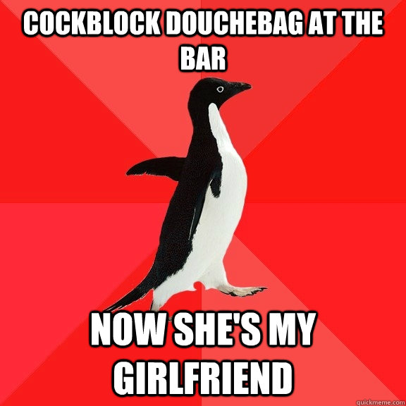 cockblock douchebag at the bar now she's my girlfriend  Socially Awesome Penguin
