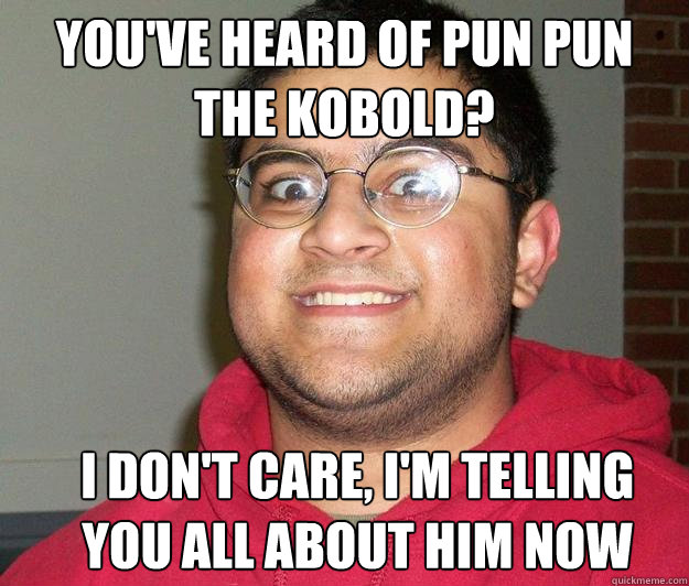 YOU'VE HEARD OF PUN PUN THE KOBOLD? I DON'T CARE, I'M TELLING YOU ALL ABOUT HIM NOW - YOU'VE HEARD OF PUN PUN THE KOBOLD? I DON'T CARE, I'M TELLING YOU ALL ABOUT HIM NOW  Nerdy indian boy