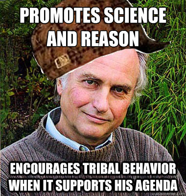 Promotes science and reason Encourages tribal behavior when it supports his agenda - Promotes science and reason Encourages tribal behavior when it supports his agenda  Scumbag Dawkins