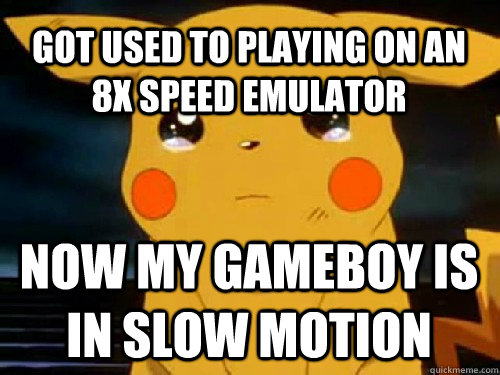 Got used to playing on an 8x speed emulator now my gameboy is in slow motion  