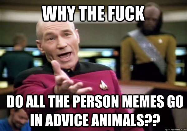 Why the fuck Do all the person memes go in advice animals??  Patrick Stewart WTF