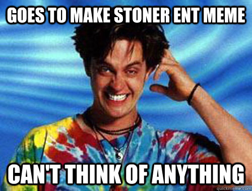Goes to Make Stoner Ent Meme Can't think of anything - Goes to Make Stoner Ent Meme Can't think of anything  Introducing Stoner Ent