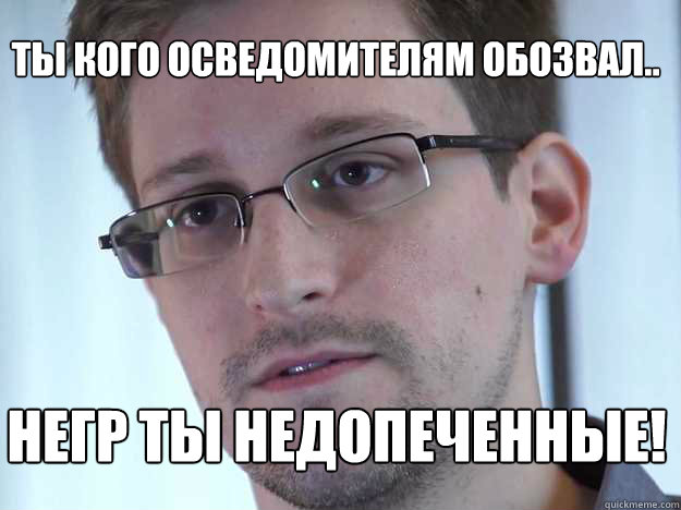 ТЫ КОГО ОСВЕДОМИТЕЛЯМ ОБОЗВАЛ.. НЕГР ТЫ НЕД&# - ТЫ КОГО ОСВЕДОМИТЕЛЯМ ОБОЗВАЛ.. НЕГР ТЫ НЕД&#  Edward Snowden