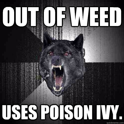 Out of weed Uses poison ivy.  Insanity Wolf