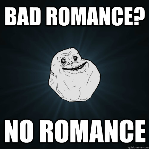 bad romance? no romance  Forever Alone