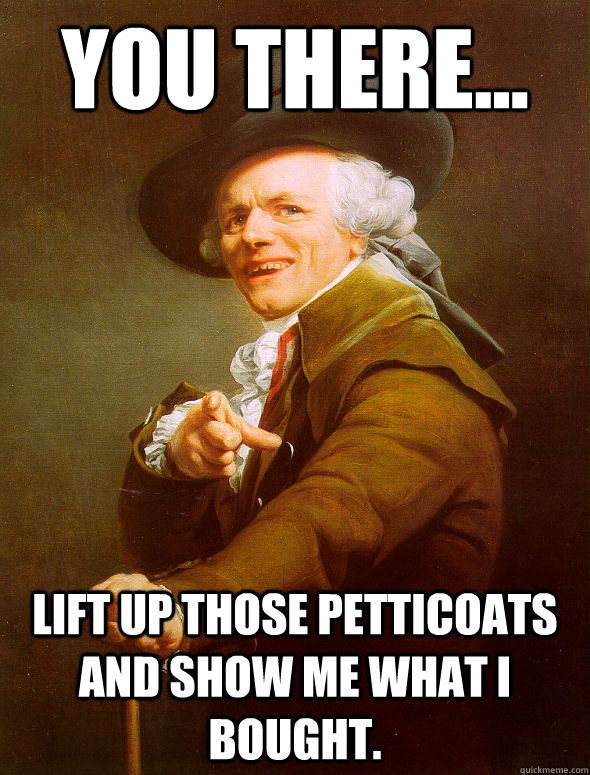 You there... lift up those petticoats and show me what I bought.  Joseph Ducreux
