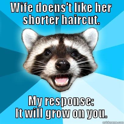 WIFE DOENS'T LIKE HER SHORTER HAIRCUT. MY RESPONSE: IT WILL GROW ON YOU. Lame Pun Coon
