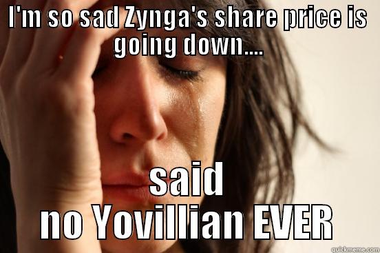 I'M SO SAD ZYNGA'S SHARE PRICE IS GOING DOWN.... SAID NO YOVILLIAN EVER First World Problems