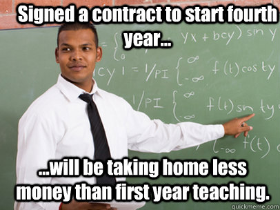 Signed a contract to start fourth year... ...will be taking home less money than first year teaching.  Good Guy Teacher