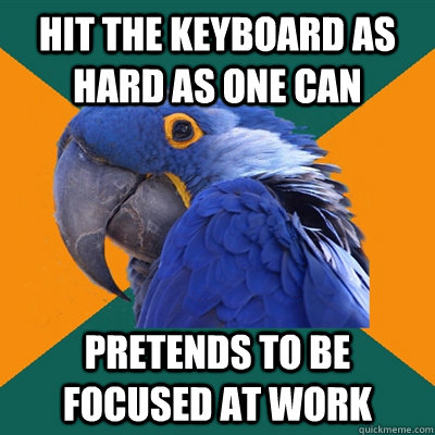 HIT THE KEYBOARD AS HARD AS ONE CAN PRETENDS TO BE FOCUSED AT WORK  Paranoid Parrot