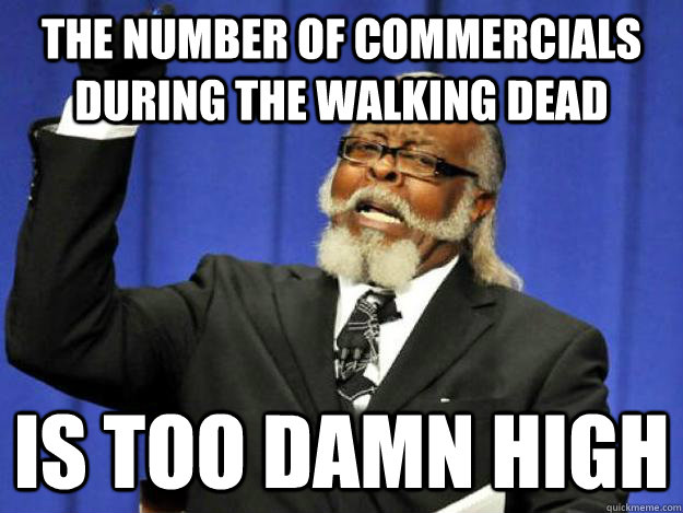 the number of commercials during the walking dead is too damn high  Toodamnhigh