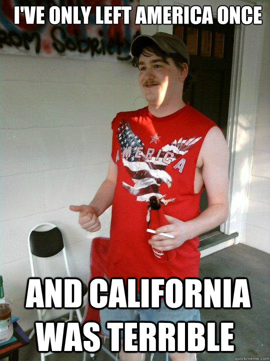 I've only left america once  and california was terrible - I've only left america once  and california was terrible  Redneck Randal