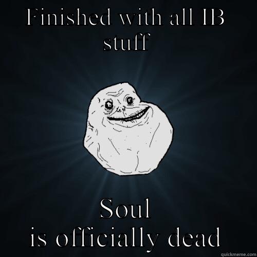 IB Problems - FINISHED WITH ALL IB STUFF SOUL IS OFFICIALLY DEAD Forever Alone