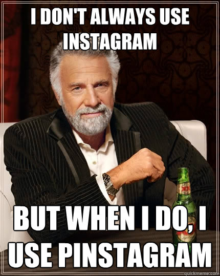I don't always use Instagram but when I do, I use Pinstagram  The Most Interesting Man In The World