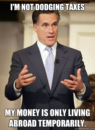 I'm not dodging taxes My money is only living abroad temporarily.  Relatable Romney